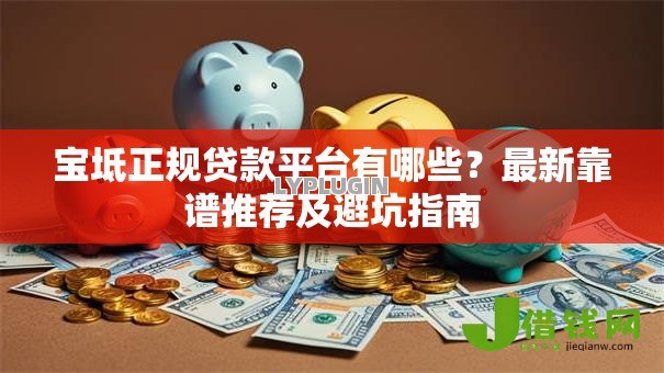 宝坻正规贷款平台有哪些？最新靠谱推荐及避坑指南