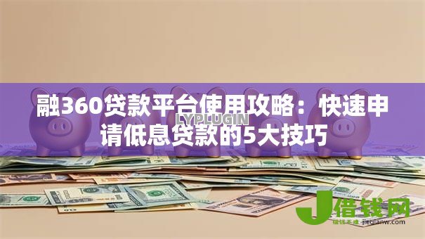 融360贷款平台使用攻略：快速申请低息贷款的5大技巧