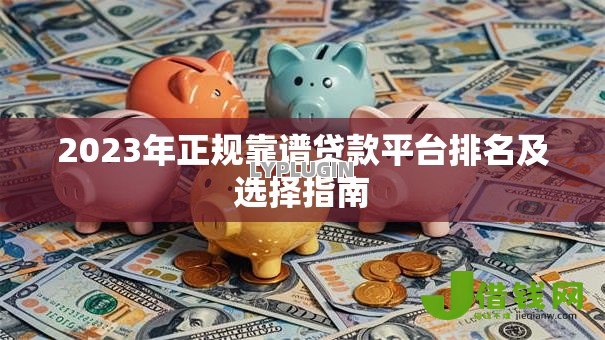 2023年正规靠谱贷款平台排名及选择指南 2023年正规靠谱贷款平台排名及选择指南