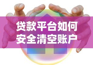 贷款平台如何安全清空账户？详细步骤与注意事项解析