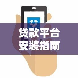 贷款平台安装指南：从下载到使用的完整流程解析