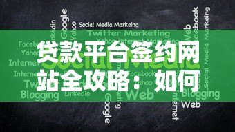 贷款平台签约网站全攻略:如何选择靠谱平台及注意事项 贷款平台签约网站全攻略:如何选择靠谱平台及注意事项