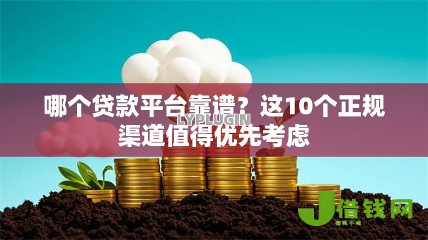 哪个贷款平台靠谱?这10个正规渠道值得优先考虑 哪个贷款平台靠谱?这10个正规渠道值得优先考虑