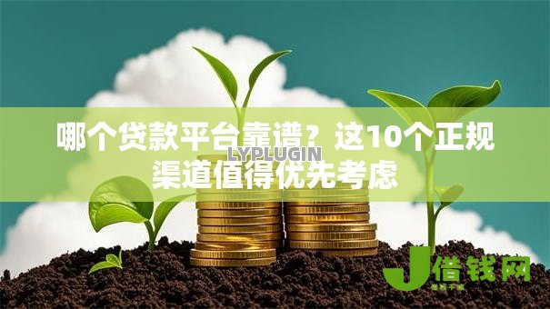 哪个贷款平台靠谱?这10个正规渠道值得优先考虑 哪个贷款平台靠谱?这10个正规渠道值得优先考虑
