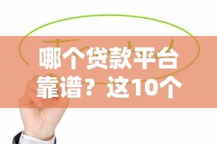 哪个贷款平台靠谱?这10个正规渠道值得优先考虑 哪个贷款平台靠谱?这10个正规渠道值得优先考虑
