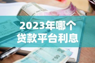 2023年哪个贷款平台利息最低?真实对比分析 2023年哪个贷款平台利息最低?真实对比分析