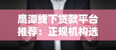 鹰潭线下贷款平台推荐：正规机构选择与避坑指南