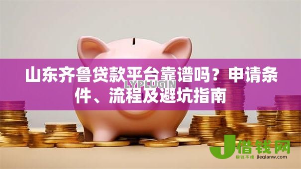 山东齐鲁贷款平台靠谱吗？申请条件、流程及避坑指南