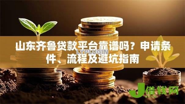 山东齐鲁贷款平台靠谱吗？申请条件、流程及避坑指南