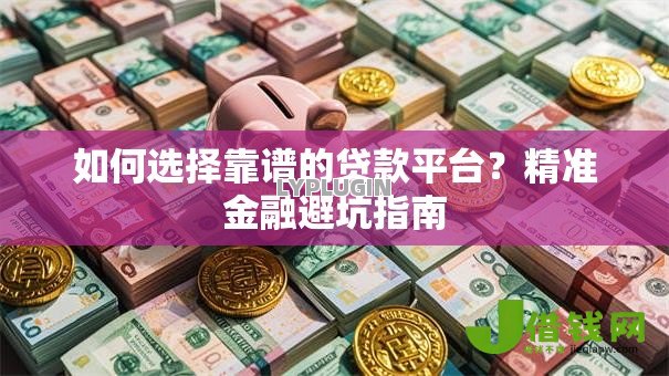 如何选择靠谱的贷款平台？精准金融避坑指南