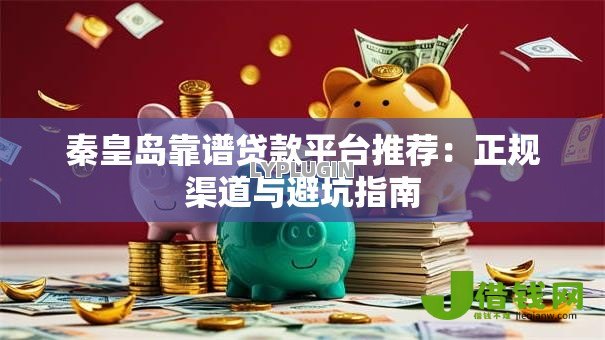秦皇岛靠谱贷款平台推荐:正规渠道与避坑指南 秦皇岛靠谱贷款平台推荐:正规渠道与避坑指南