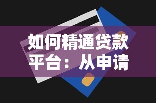 如何精通贷款平台:从申请到还款的全流程攻略 如何精通贷款平台:从申请到还款的全流程攻略