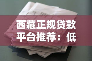 西藏正规贷款平台推荐：低息快速借款渠道一览