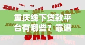重庆线下贷款平台有哪些?靠谱机构推荐及避坑指南 重庆线下贷款平台有哪些?靠谱机构推荐及避坑指南