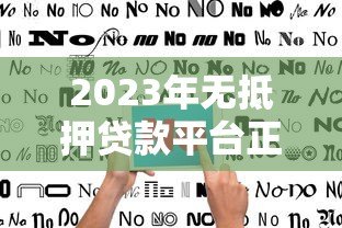 2023年无抵押贷款平台正规渠道推荐:快速申请指南 2023年无抵押贷款平台正规渠道推荐:快速申请指南