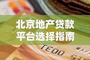 北京地产贷款平台选择指南:正规渠道与避坑技巧 北京地产贷款平台选择指南:正规渠道与避坑技巧