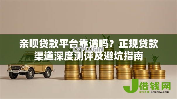 亲呗贷款平台靠谱吗?正规贷款渠道深度测评及避坑指南 亲呗贷款平台靠谱吗?正规贷款渠道深度测评及避坑指南