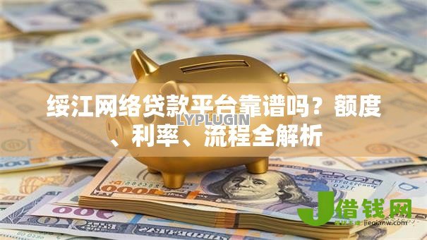 绥江网络贷款平台靠谱吗？额度、利率、流程全解析