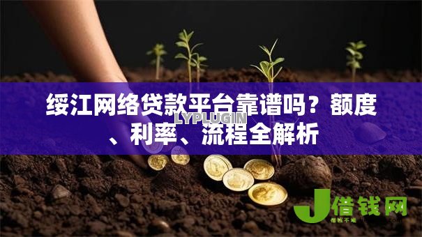 绥江网络贷款平台靠谱吗？额度、利率、流程全解析