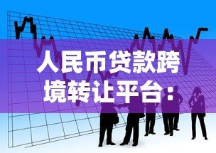 人民币贷款跨境转让平台:如何推动跨境金融资产流动? 人民币贷款跨境转让平台:如何推动跨境金融资产流动?