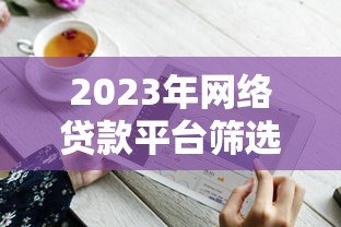 2023年网络贷款平台筛选指南：避坑技巧全解析