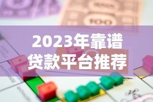 2023年靠谱贷款平台推荐：轻松借款，安全到账