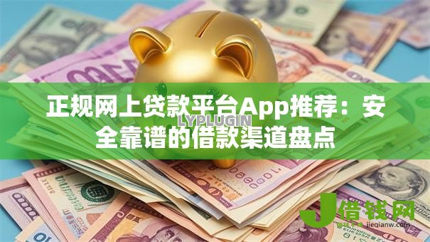 正规网上贷款平台App推荐：安全靠谱的借款渠道盘点