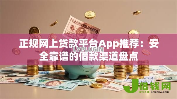 正规网上贷款平台App推荐：安全靠谱的借款渠道盘点