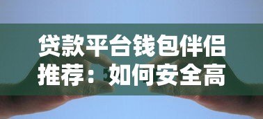 贷款平台钱包伴侣推荐:如何安全高效选择适合自己的借贷渠道 贷款平台钱包伴侣推荐:如何安全高效选择适合自己的借贷渠道
