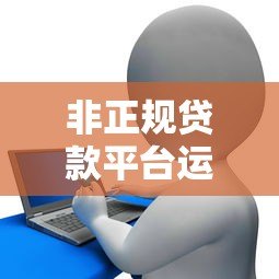非正规贷款平台运营必备条件与风险解析 非正规贷款平台运营必备条件与风险解析