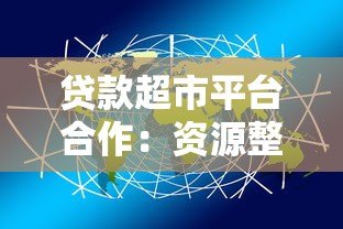 贷款超市平台合作:资源整合与精准获客新路径 贷款超市平台合作:资源整合与精准获客新路径
