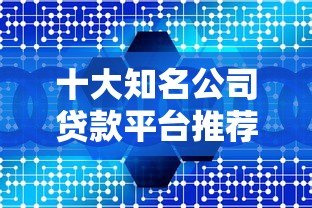 十大知名公司贷款平台推荐：额度、利率、申请条件全解析