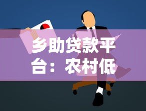 乡助贷款平台：农村低息贷款申请指南与政策解析