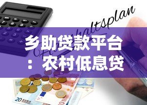 乡助贷款平台：农村低息贷款申请指南与政策解析