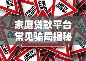 家庭贷款平台常见骗局揭秘:如何识别风险避免财产损失 家庭贷款平台常见骗局揭秘:如何识别风险避免财产损失