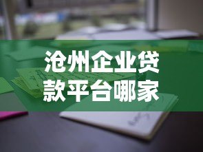 沧州企业贷款平台哪家靠谱？正规机构推荐及申请流程解析