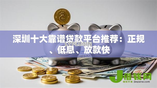 深圳十大靠谱贷款平台推荐：正规、低息、放款快