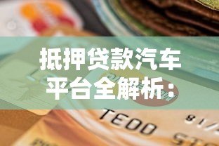 抵押贷款汽车平台全解析：流程、风险与选择指南