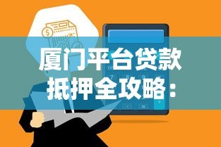 厦门平台贷款抵押全攻略:如何高效获取资金支持 厦门平台贷款抵押全攻略:如何高效获取资金支持