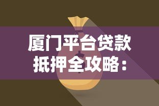 厦门平台贷款抵押全攻略:如何高效获取资金支持 厦门平台贷款抵押全攻略:如何高效获取资金支持