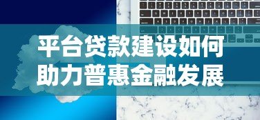 平台贷款建设如何助力普惠金融发展?合规与创新是核心 平台贷款建设如何助力普惠金融发展?合规与创新是核心