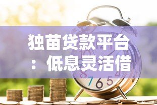 独苗贷款平台：低息灵活借款新选择 解决你的资金难题