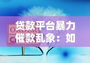 贷款平台暴力催款乱象：如何应对与法律维权指南