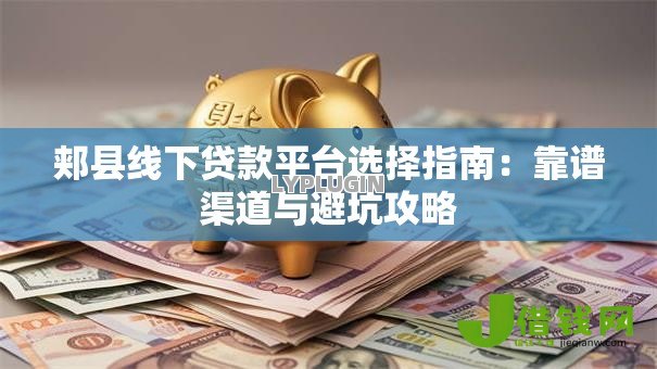 郏县线下贷款平台选择指南：靠谱渠道与避坑攻略