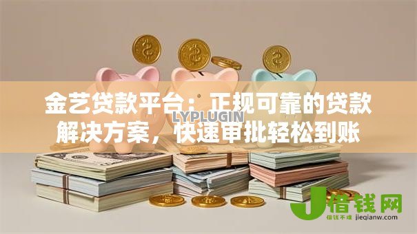 金艺贷款平台:正规可靠的贷款解决方案,快速审批轻松到账 金艺贷款平台:正规可靠的贷款解决方案,快速审批轻松到账