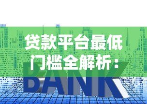 贷款平台最低门槛全解析：额度、利率、征信要求一览