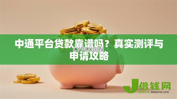 中通平台贷款靠谱吗？真实测评与申请攻略