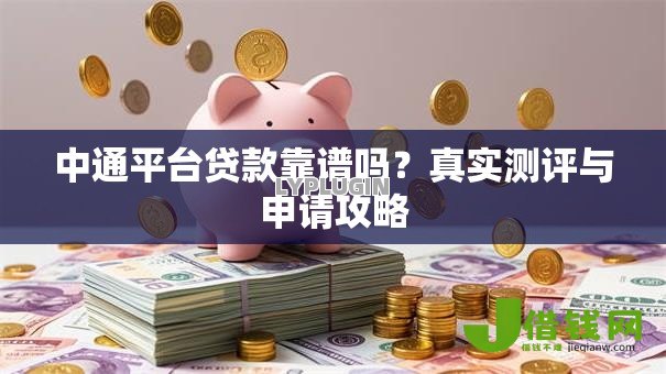 中通平台贷款靠谱吗？真实测评与申请攻略