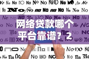 网络贷款哪个平台靠谱？2023正规平台推荐及避坑指南