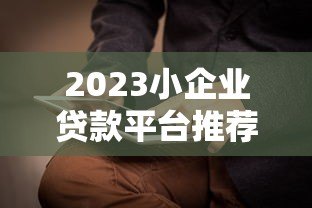 2023小企业贷款平台推荐及申请指南